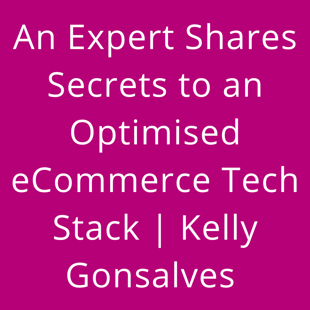 An expert shares secrets 🤐to an optimised eCommerce tech stack | Kelly Gonsalves