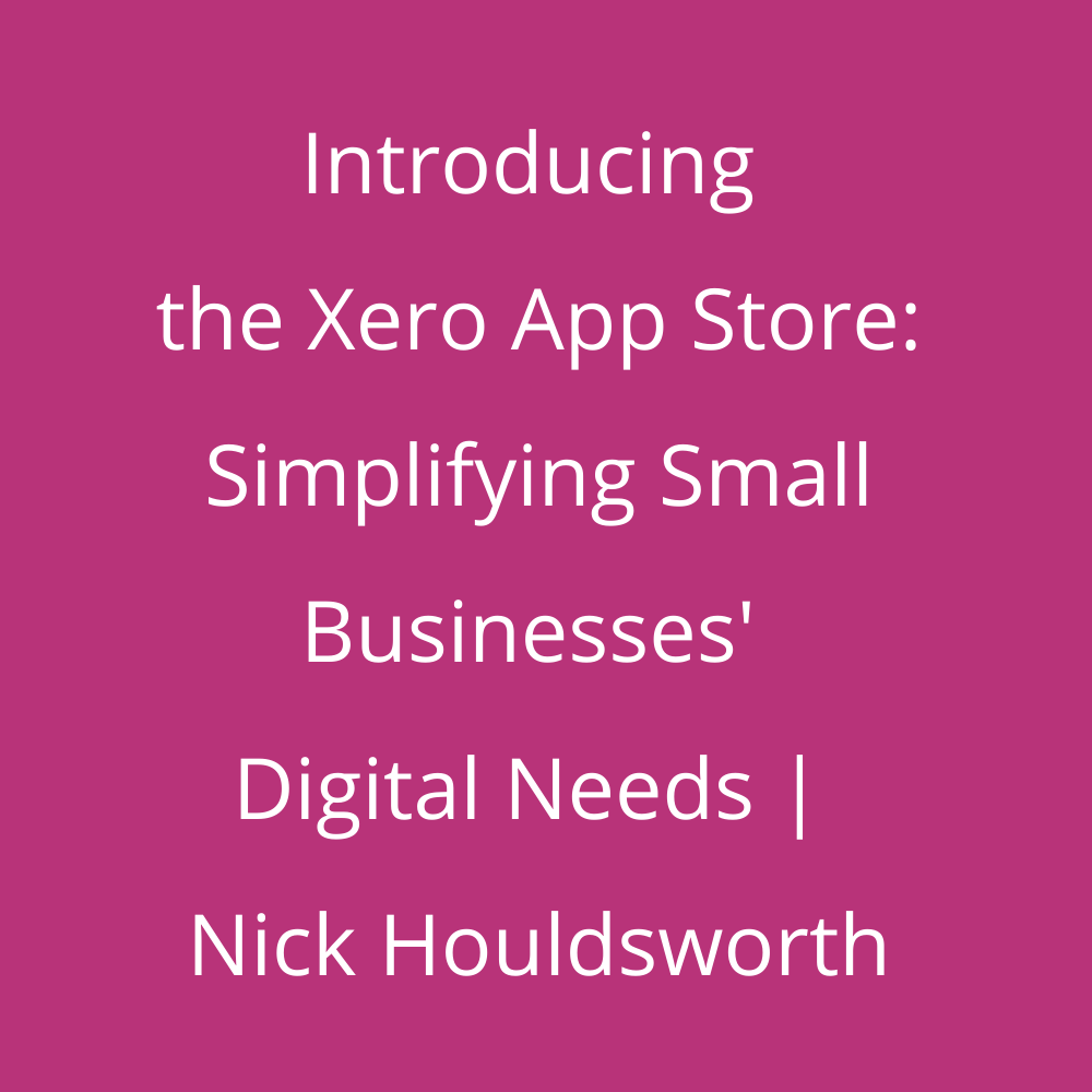 Introducing the Xero App Store: Simplifying Small Businesses' Digital Needs | Nick Houldsworth