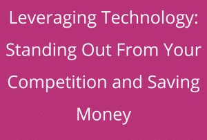 Leveraging Technology: Standing Out From Your Competition and Saving Money