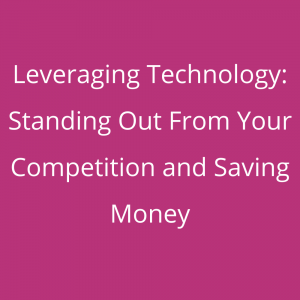Leveraging Technology: Standing Out From Your Competition and Saving Money