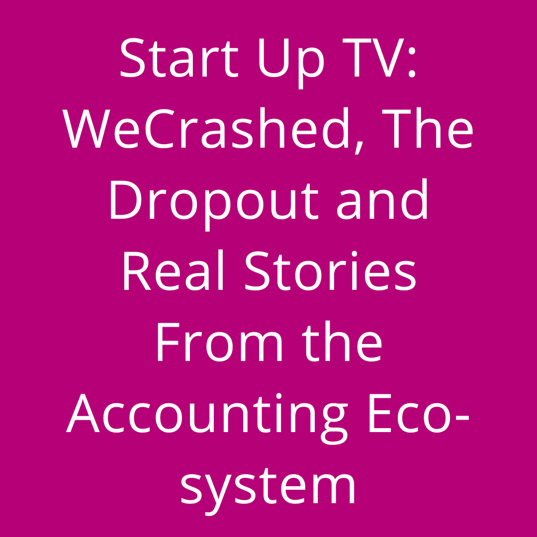 Start Up TV: WeCrashed, The Dropout and real stories from the Accounting eco-system.