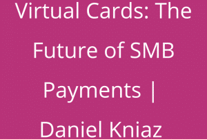 Virtual Cards - The Future of SMB Payments - Daniel Kniaz
