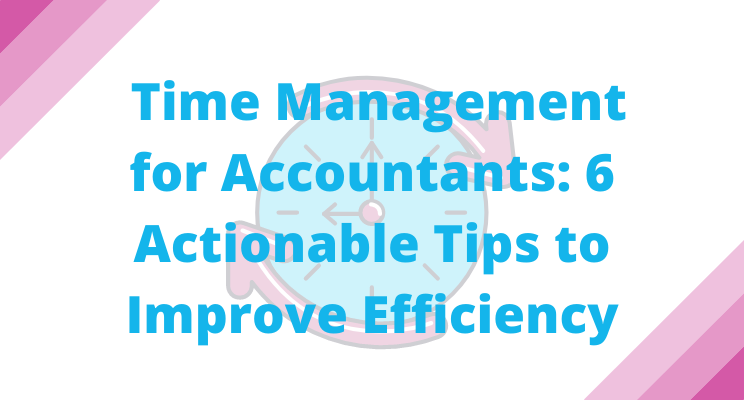 Time Management For Accountants: 6 Actionable Tips To Improve Efficiency